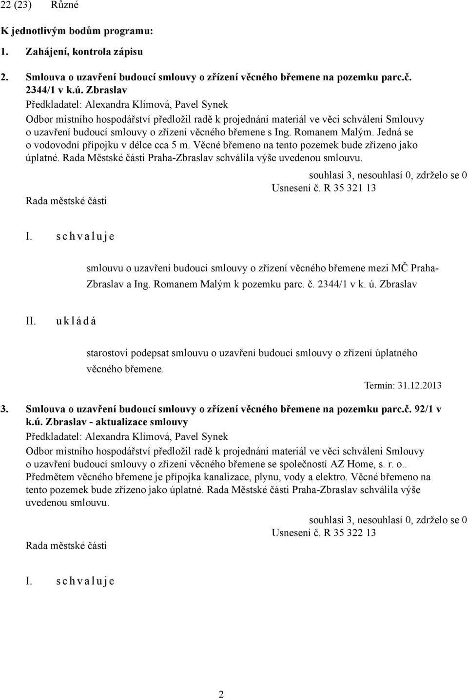 Ing. Romanem Malým. Jedná se o vodovodní přípojku v délce cca 5 m. Věcné břemeno na tento pozemek bude zřízeno jako úplatné. Rada Městské části Praha-Zbraslav schválila výše uvedenou smlouvu.