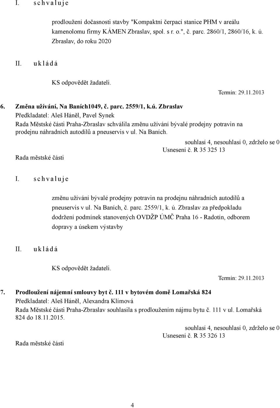 Zbraslav Předkladatel: Aleš Háněl, Pavel Synek Rada Městské části Praha-Zbraslav schválila změnu užívání bývalé prodejny potravin na prodejnu náhradních autodílů a pneuservis v ul. Na Baních.