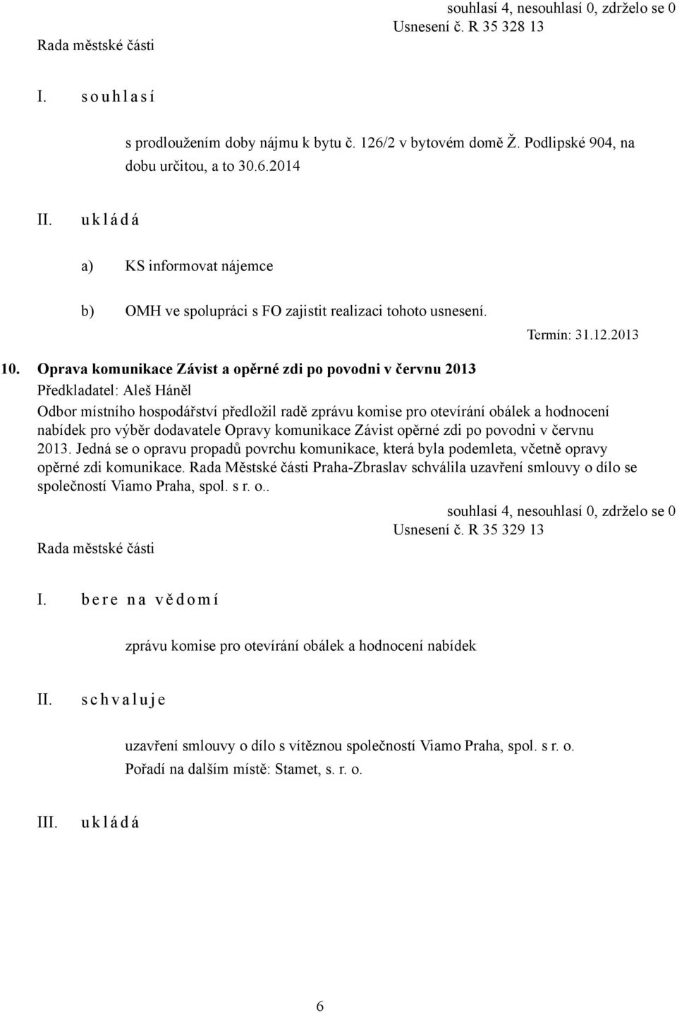 Oprava komunikace Závist a opěrné zdi po povodni v červnu 2013 Předkladatel: Aleš Háněl Odbor místního hospodářství předložil radě zprávu komise pro otevírání obálek a hodnocení nabídek pro výběr