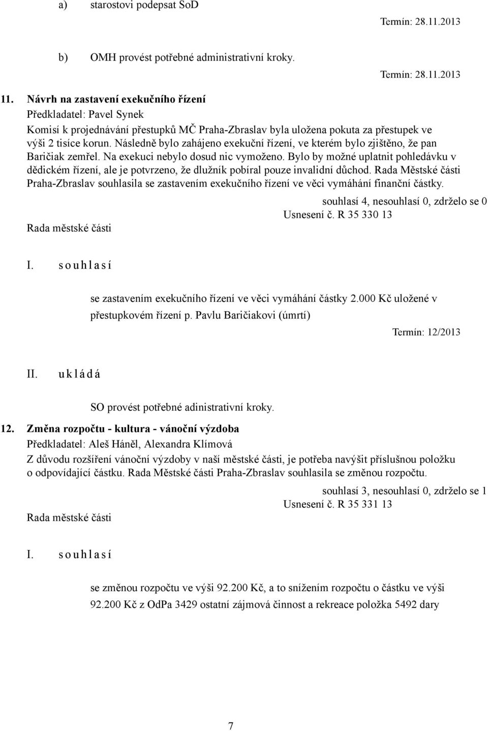 Následně bylo zahájeno exekuční řízení, ve kterém bylo zjištěno, že pan Baričiak zemřel. Na exekuci nebylo dosud nic vymoženo.