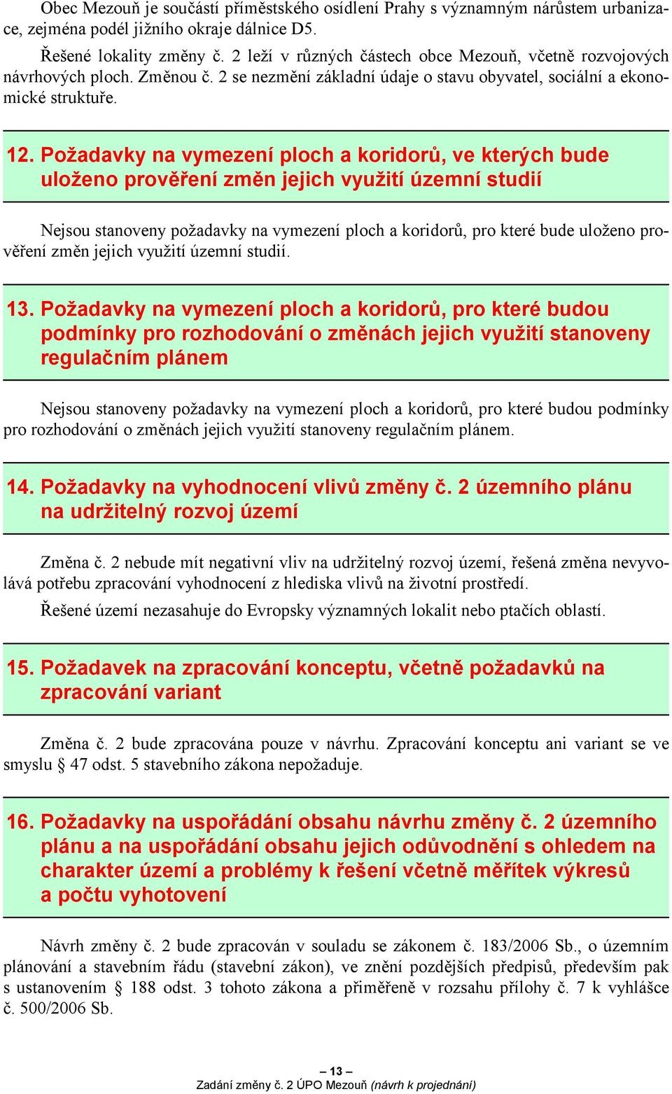 Požadavky na vymezení ploch a koridorů, ve kterých bude uloženo prověření změn jejich využití územní studií Nejsou stanoveny požadavky na vymezení ploch a koridorů, pro které bude uloženo prověření