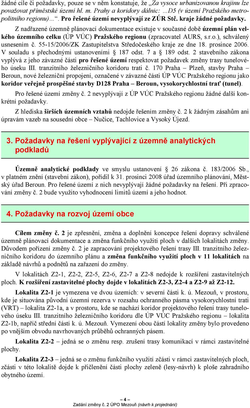 Z nadřazené územně plánovací dokumentace existuje v současné době územní plán velkého územního celku (ÚP VÚC) Pražského regionu (zpracovatel AURS, s.r.o.), schválený usnesením č.