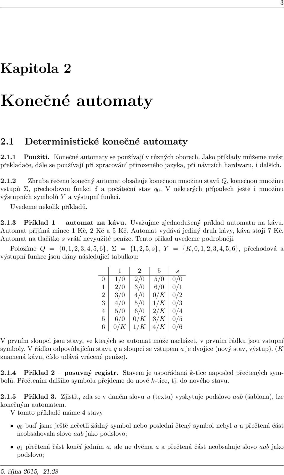 2 Zhruba řečeno konečný automat obsahuje konečnou množinu stavů Q, konečnou množinu vstupů Σ, přechodovou funkci δ a počáteční stav q 0.