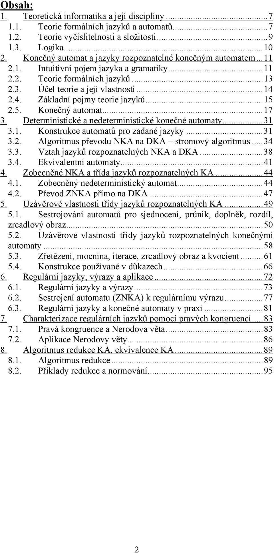 2.4. Základní pojmy teorie jazyků...15 2.5. Konečný automat...17 3. Deterministické a nedeterministické konečné automaty...31 3.1. Konstrukce automatů pro zadané jazyky...31 3.2. Algoritmus převodu NKA na DKA stromový algoritmus.
