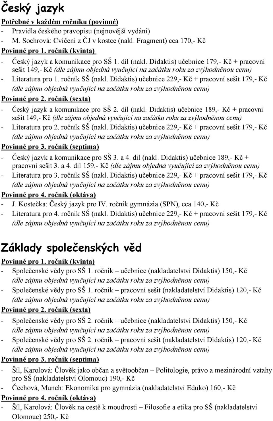 díl (nakl. Didaktis) učebnice 189,- Kč + pracovní sešit 149,- Kč - Literatura pro 2. ročník SŠ (nakl. Didaktis) učebnice 229,- Kč + pracovní sešit 179,- Kč - Český jazyk a komunikace pro SŠ 3. a 4.