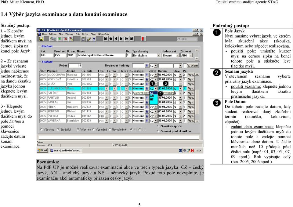 examinace. Na PdF UP je možné realizovat examinační akce ve třech typech jazyka: CZ český jazyk, AN anglický jazyk a NE německý jazyk.