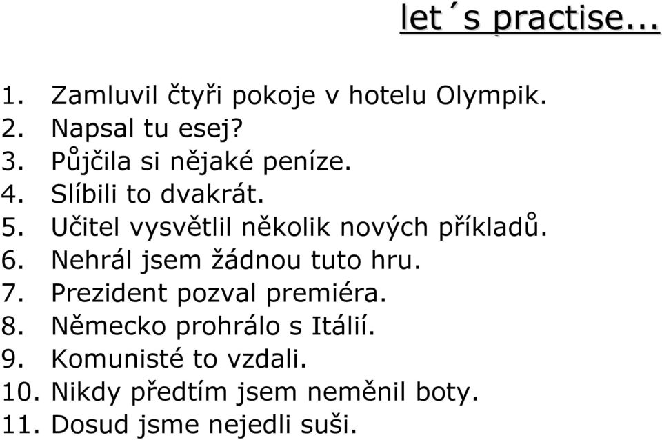 Učitel vysvětlil několik nových příkladů. 6. Nehrál jsem žádnou tuto hru. 7.