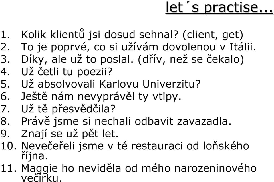 Už četli tu poezii? 5. Už absolvovali Karlovu Univerzitu? 6. Ještě nám nevyprávěl ty vtipy. 7. Už tě přesvědčila?