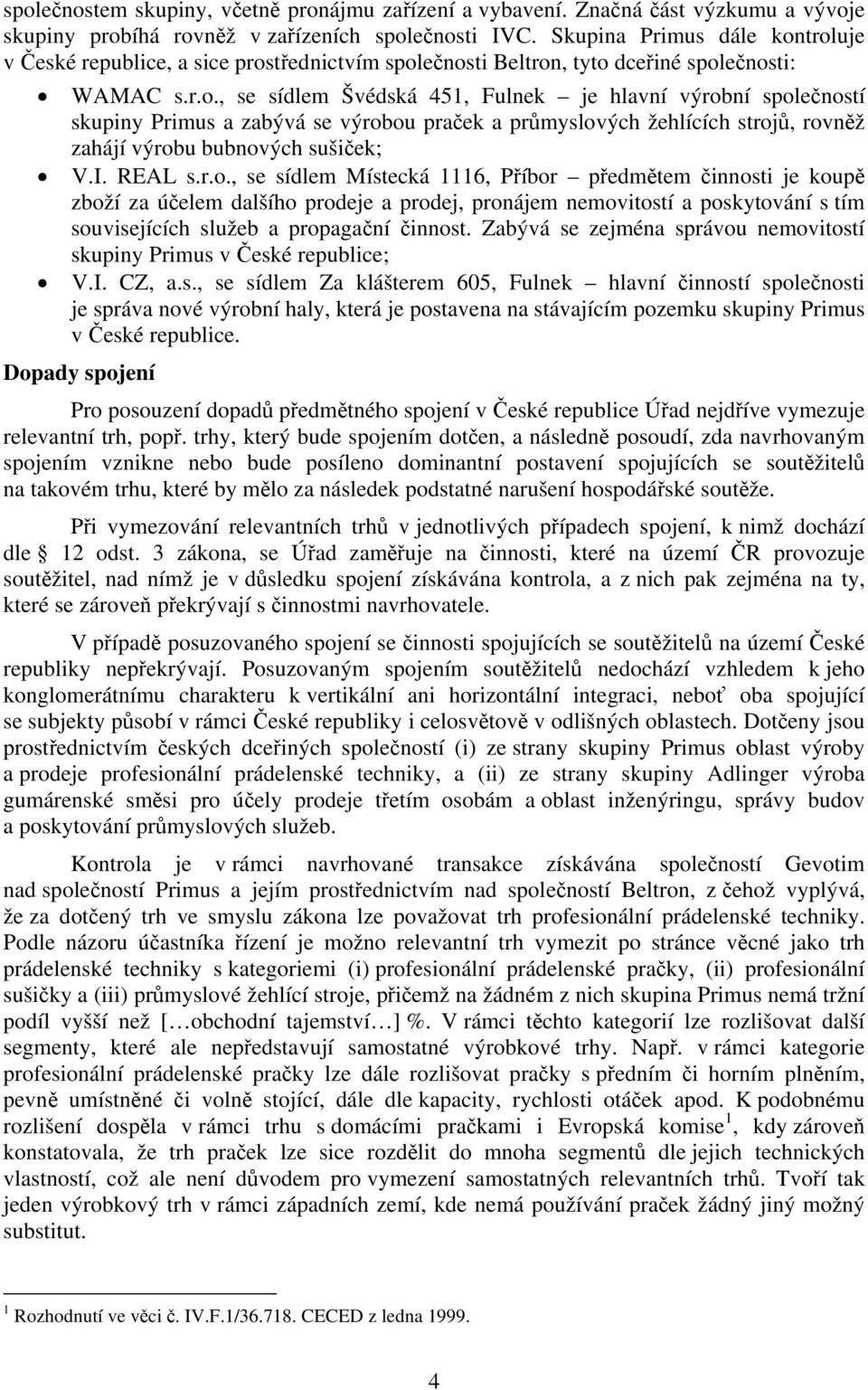 troluje v České republice, a sice prostřednictvím společnosti Beltron, tyto dceřiné společnosti: WAMAC s.r.o., se sídlem Švédská 451, Fulnek je hlavní výrobní společností skupiny Primus a zabývá se výrobou praček a průmyslových žehlících strojů, rovněž zahájí výrobu bubnových sušiček; V.