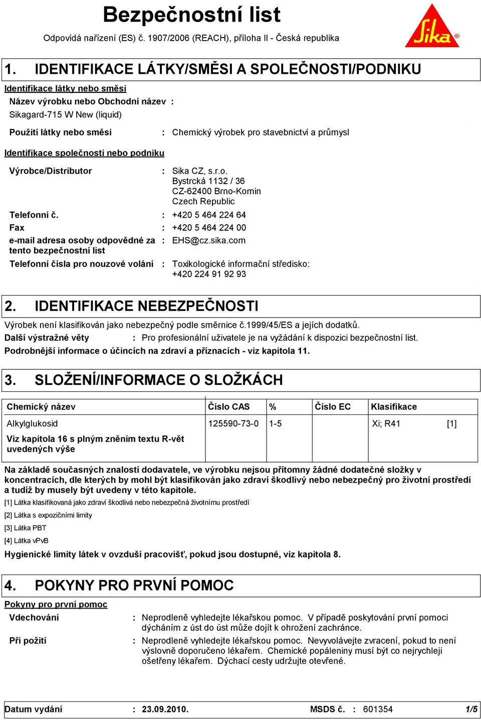 průmysl Identifikace společnosti nebo podniku Výrobce/Distributor Telefonní čísla pro nouzové volání Sika CZ, s.r.o. Bystrcká 1132 / 36 CZ-62400 Brno-Komin Czech Republic Telefonní č.