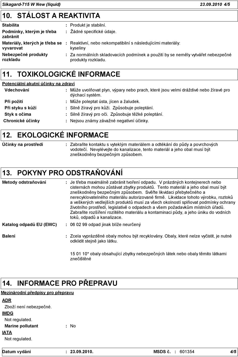 Reaktivní, nebo nekompatibilní s následujícími materiály kyseliny Za normálních skladovacích podmínek a použití by se neměly vytvářet nebezpečné produkty rozkladu. 11.