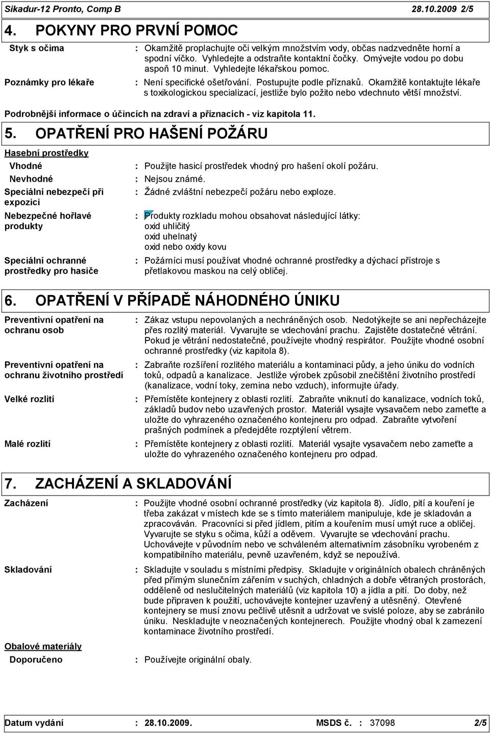Okamžitě kontaktujte lékaře s toxikologickou specializací, jestliže bylo požito nebo vdechnuto větší množství. Podrobnější informace o účincích na zdraví a příznacích - viz kapitola 11. 5.
