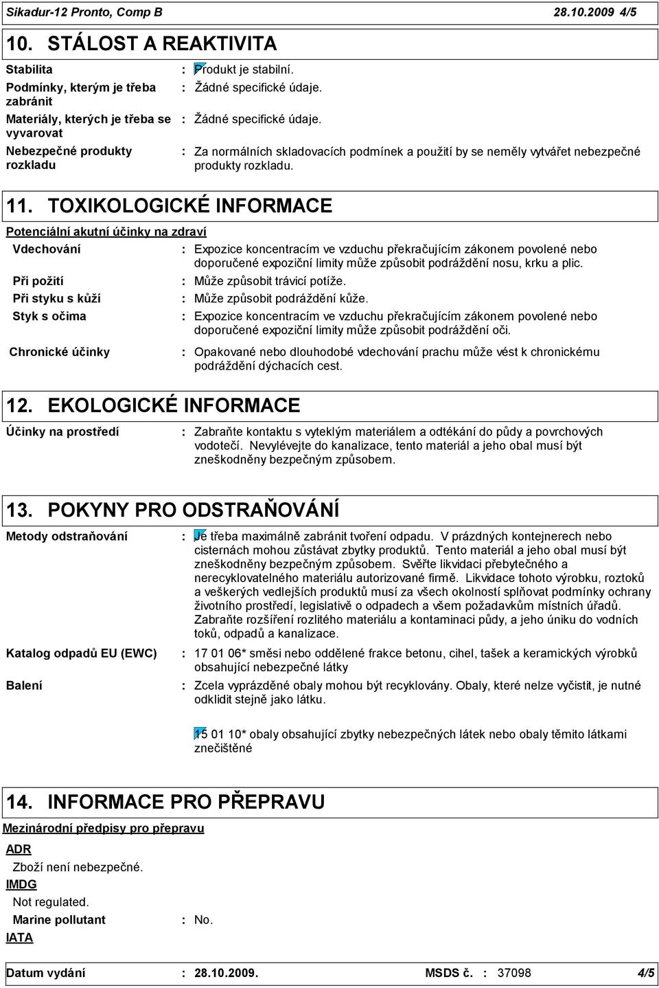 Žádné specifické údaje. Za normálních skladovacích podmínek a použití by se neměly vytvářet nebezpečné produkty rozkladu. 11.