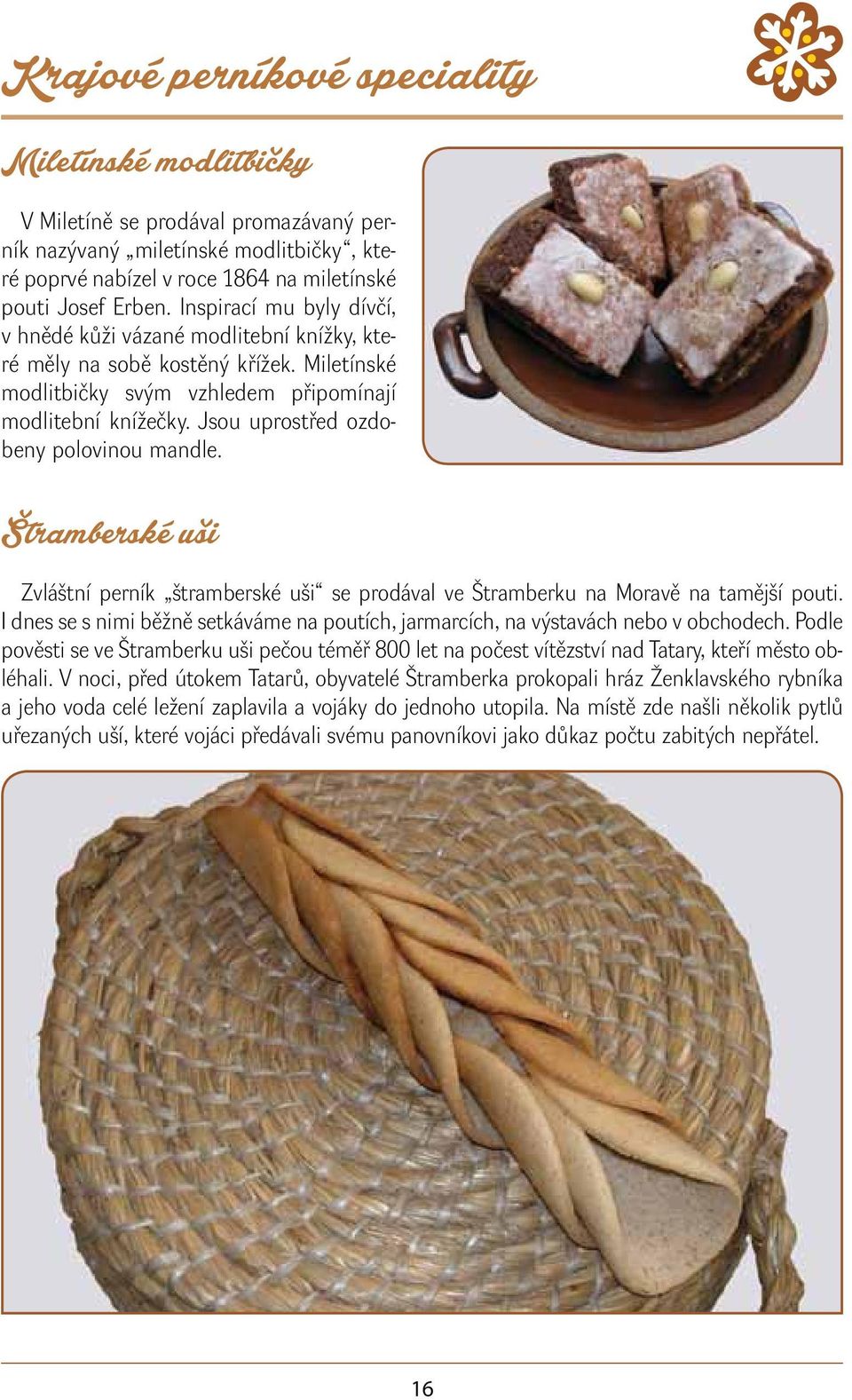Jsou uprostřed ozdobeny polovinou mandle. Zvláštní perník štramberské uši se prodával ve Štramberku na Moravě na tamější pouti.