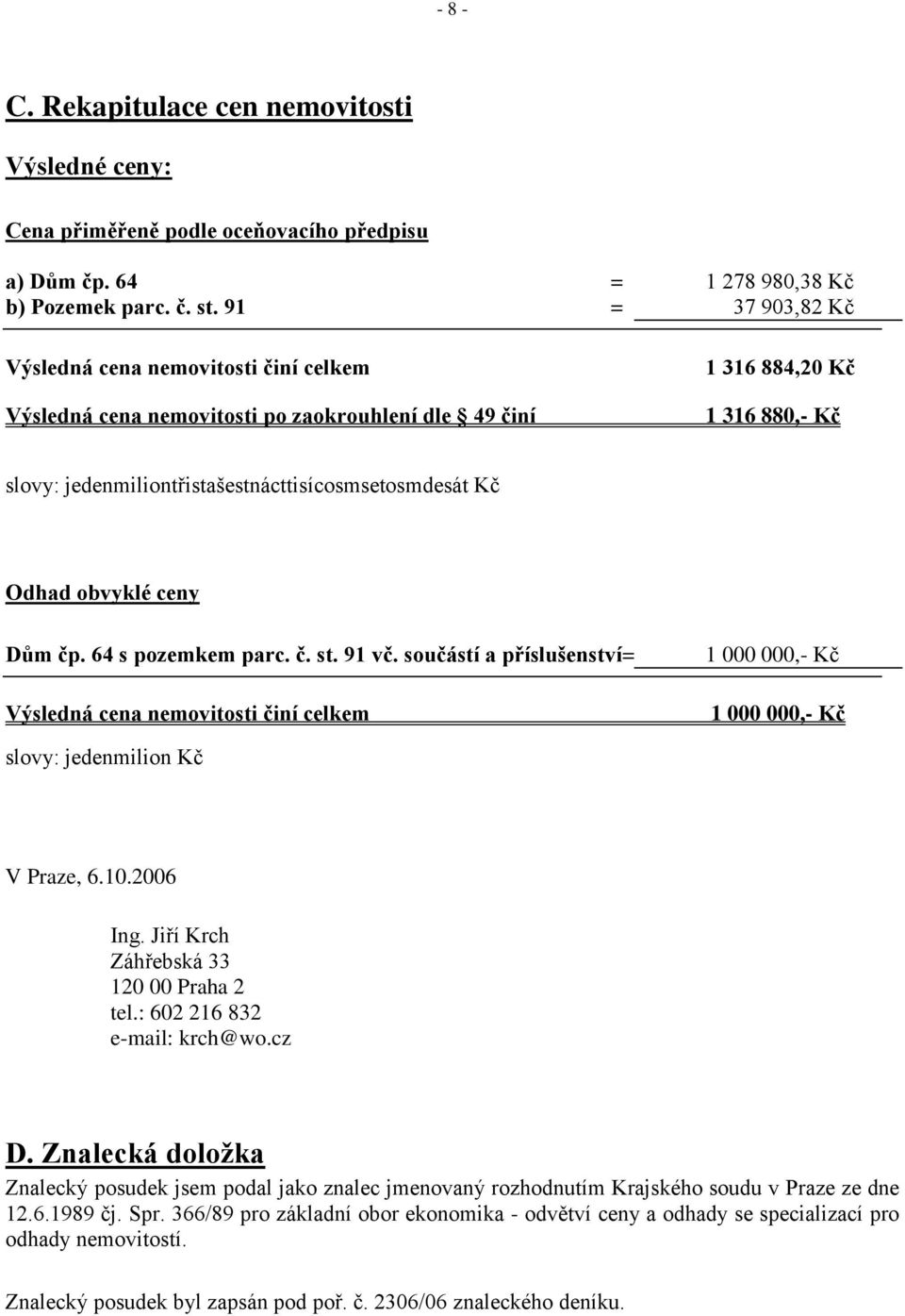 Odhad obvyklé ceny Dům čp. 64 s pozemkem parc. č. st. 91 vč. součástí a příslušenství= Výsledná cena nemovitosti činí celkem 1 000 000,- Kč 1 000 000,- Kč slovy: jedenmilion Kč V Praze, 6.10.2006 Ing.