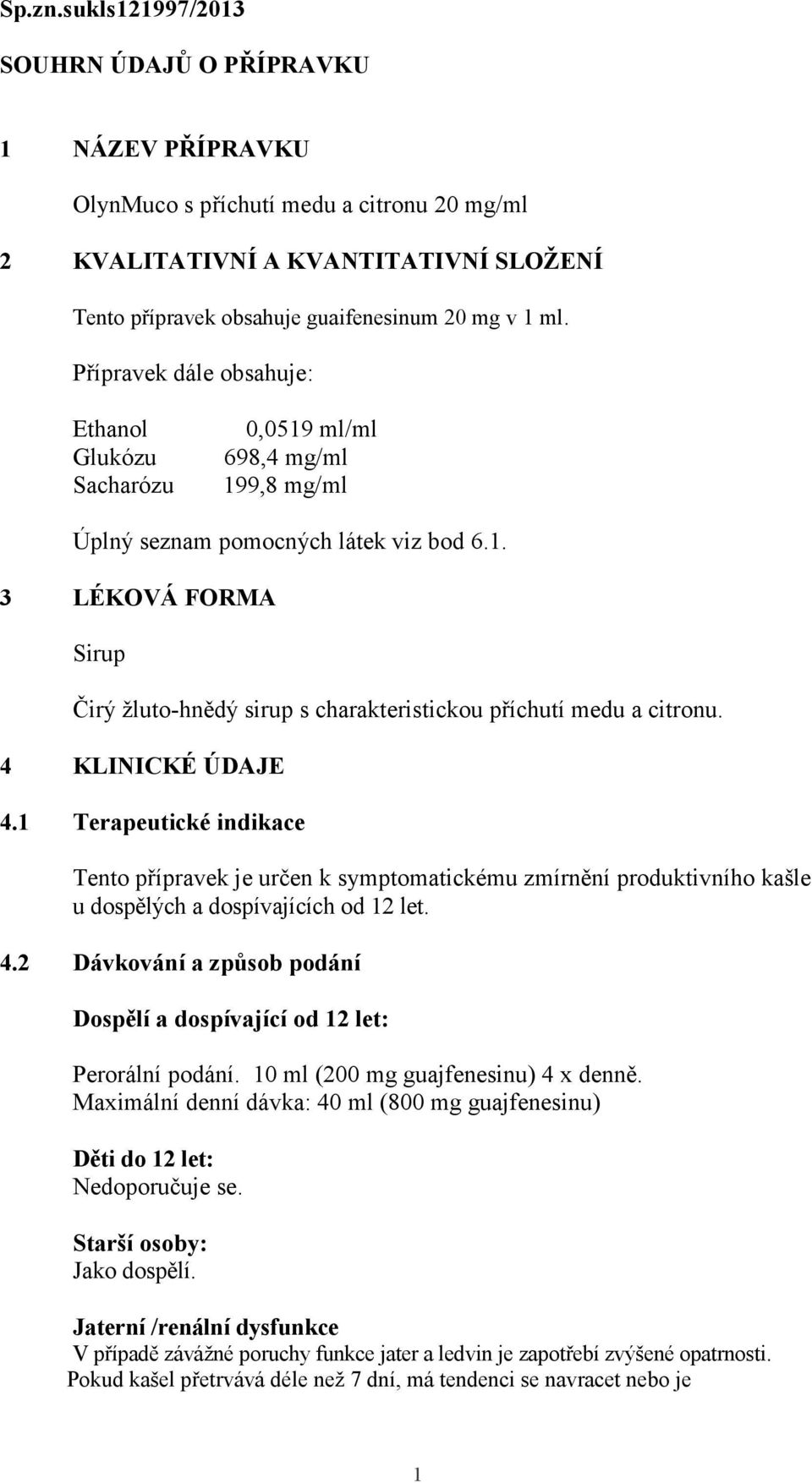 Přípravek dále obsahuje: Ethanol Glukózu Sacharózu 0,0519 ml/ml 698,4 mg/ml 199,8 mg/ml Úplný seznam pomocných látek viz bod 6.1. 3 LÉKOVÁ FORMA Sirup Čirý žluto-hnědý sirup s charakteristickou příchutí medu a citronu.