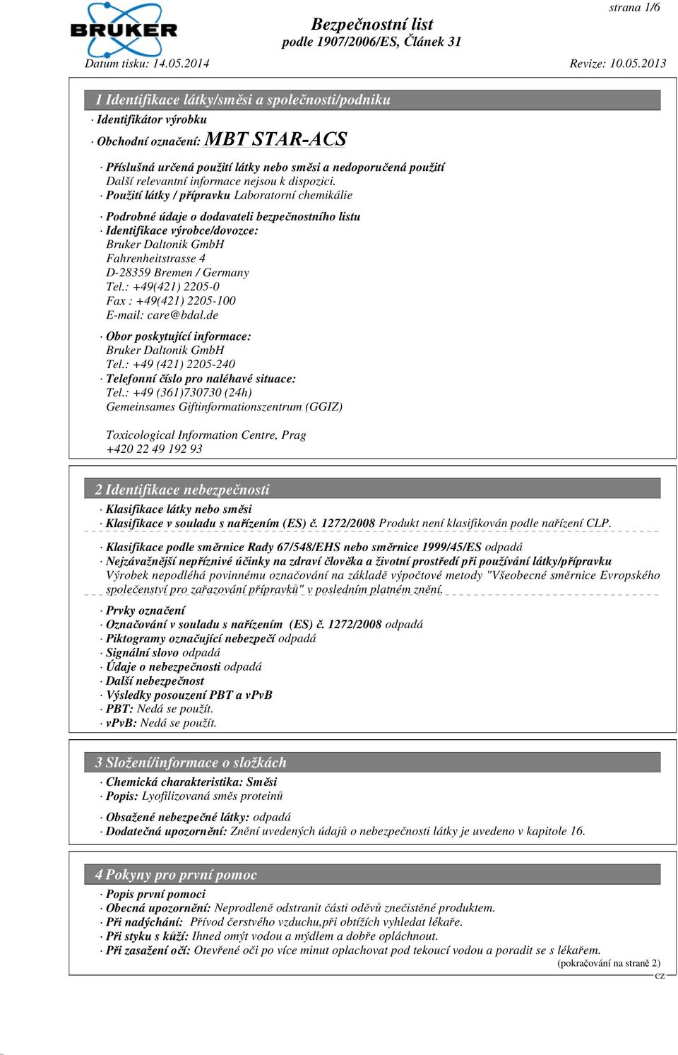 : +49(421) 2205-0 Fax : +49(421) 2205-100 E-mail: care@bdal.de Obor poskytující informace: Bruker Daltonik GmbH Tel.: +49 (421) 2205-240 Telefonní číslo pro naléhavé situace: Tel.