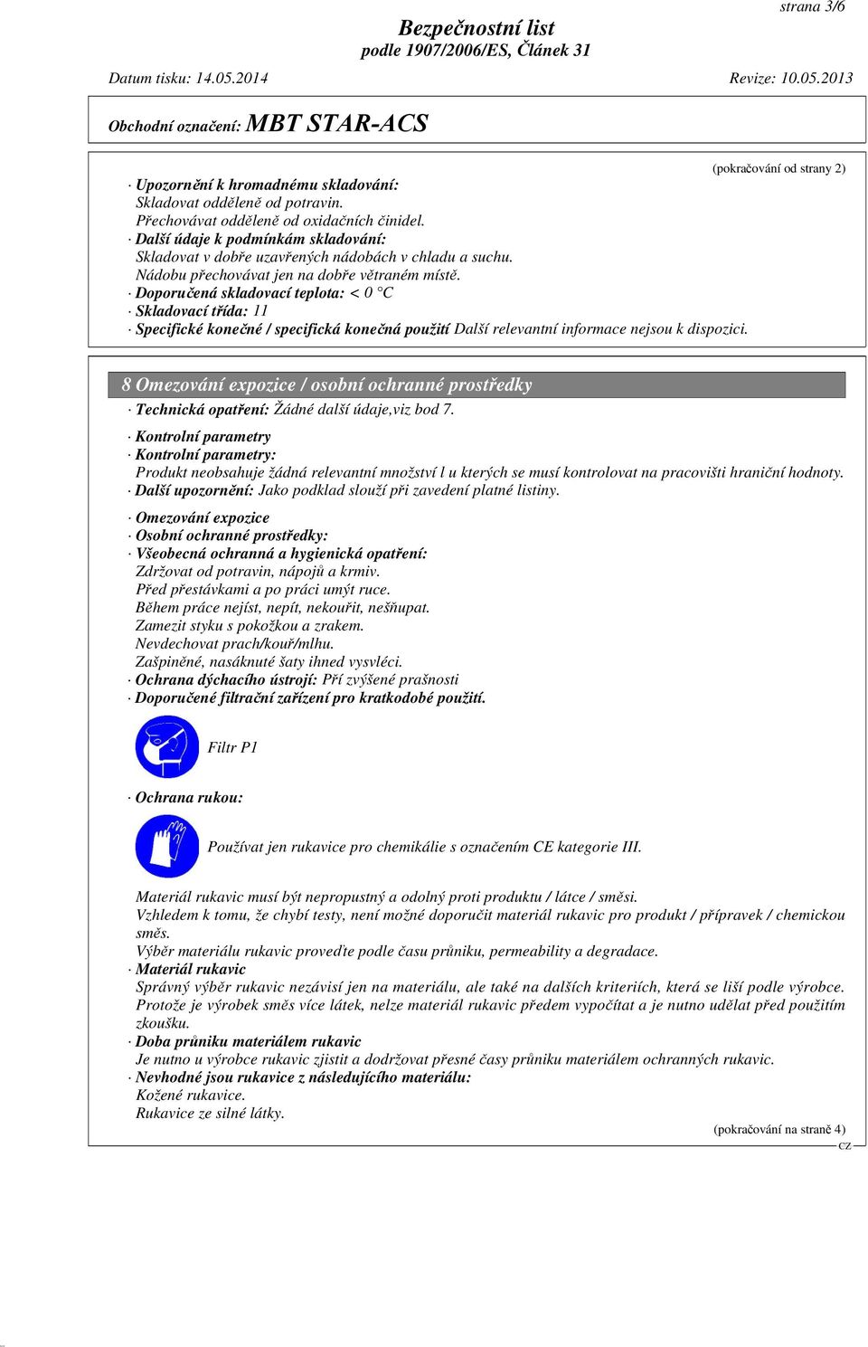 Doporučená skladovací teplota: < 0 C Skladovací třída: 11 Specifické konečné / specifická konečná použití Další relevantní informace nejsou k dispozici.