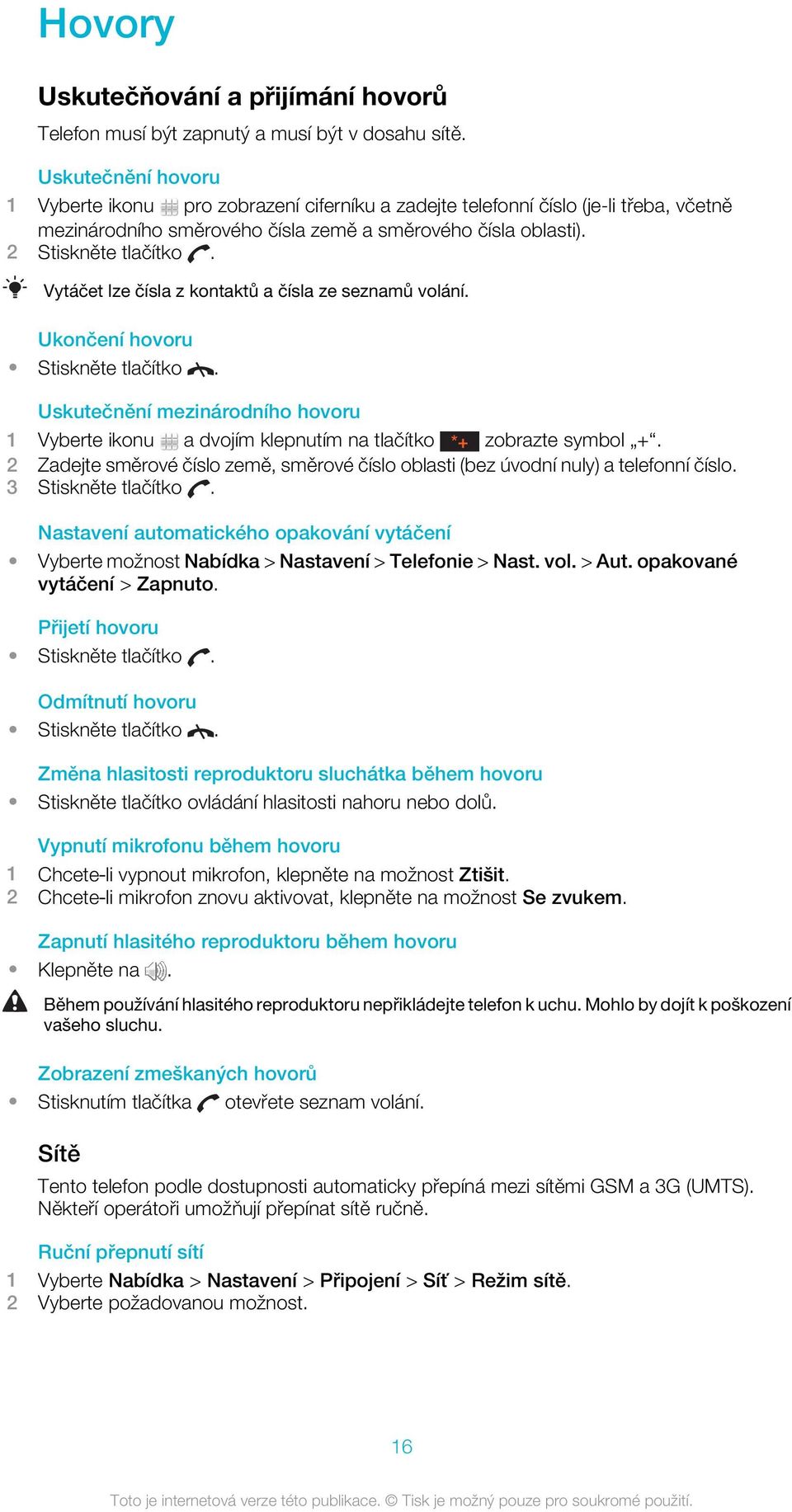 Vytáčet lze čísla z kontaktů a čísla ze seznamů volání. Ukončení hovoru Stiskněte tlačítko. Uskutečnění mezinárodního hovoru 1 Vyberte ikonu a dvojím klepnutím na tlačítko *+ zobrazte symbol +.