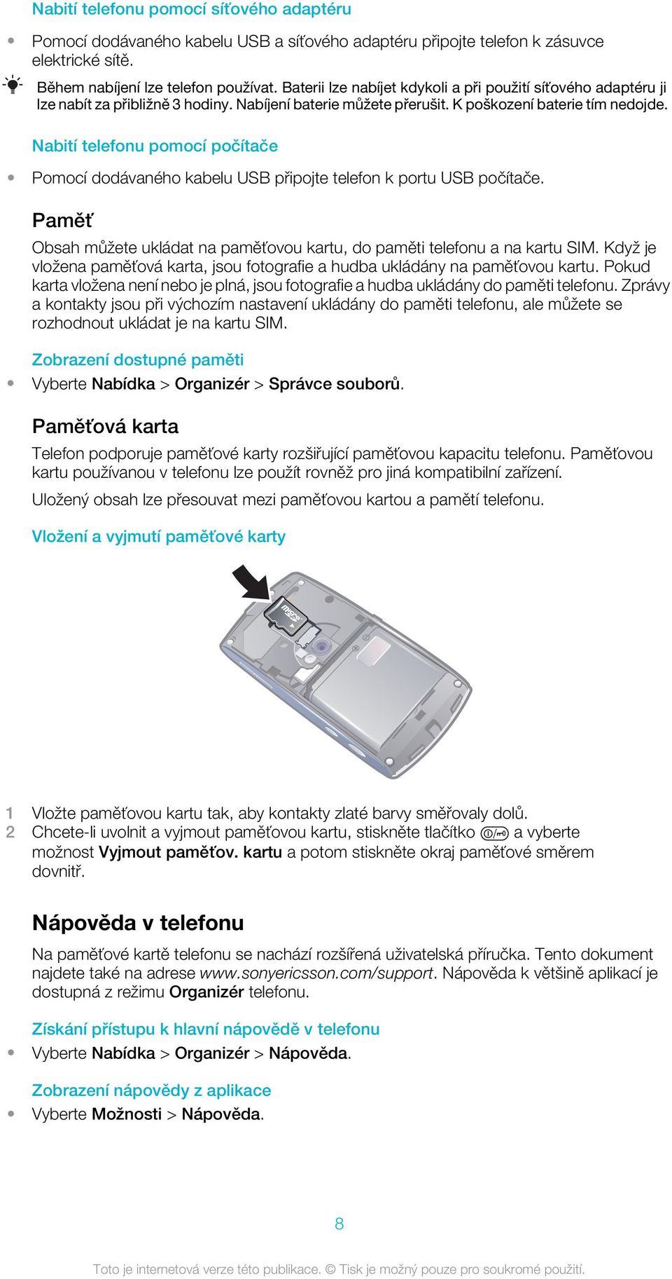 Nabití telefonu pomocí počítače Pomocí dodávaného kabelu USB připojte telefon k portu USB počítače. Paměť Obsah můžete ukládat na paměťovou kartu, do paměti telefonu a na kartu SIM.