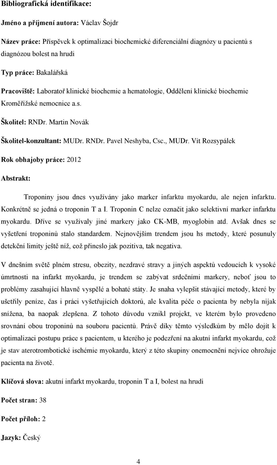 , MUDr. Vít Rozsypálek Rok obhajoby práce: 2012 Abstrakt: Troponiny jsou dnes využívány jako marker infarktu myokardu, ale nejen infarktu. Konkrétně se jedná o troponin T a I.