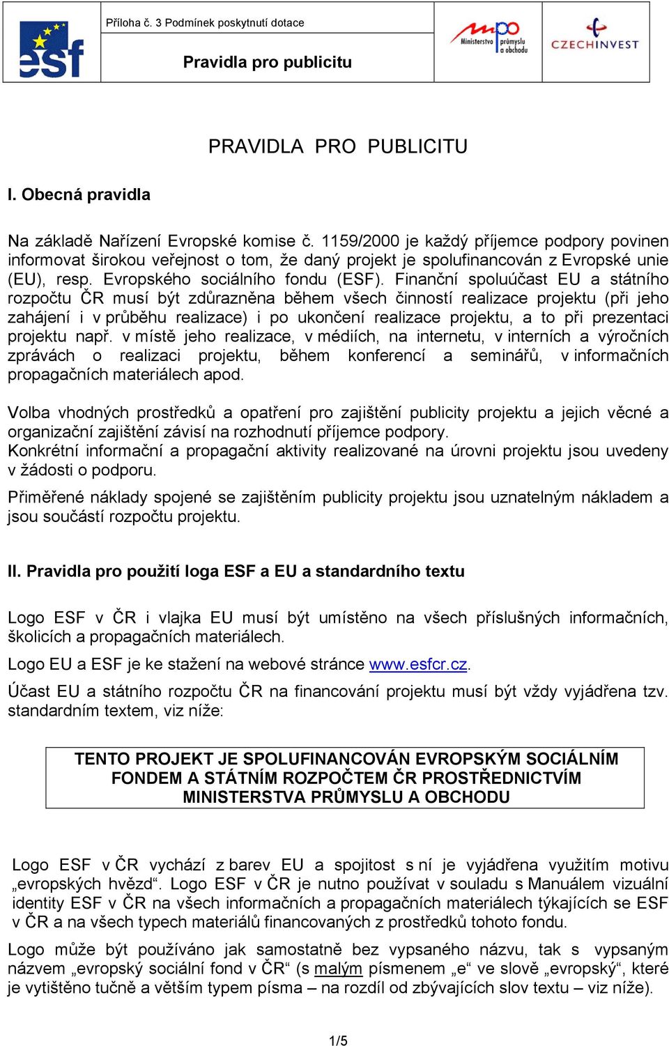 Finanční spoluúčast EU a státního rozpočtu ČR musí být zdůrazněna během všech činností realizace projektu (při jeho zahájení i v průběhu realizace) i po ukončení realizace projektu, a to při