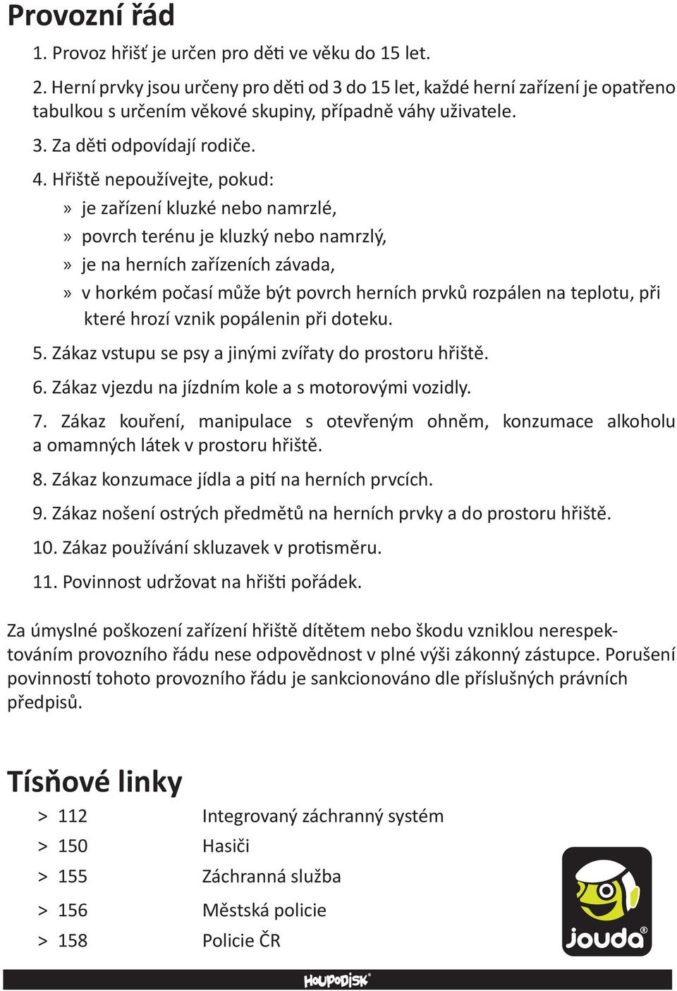 Hřiště nepoužívejte, pokud: je zařízení kluzké nebo namrzlé, povrch terénu je kluzký nebo namrzlý, je na herních zařízeních závada, v horkém počasí může být povrch herních prvků rozpálen na teplotu,