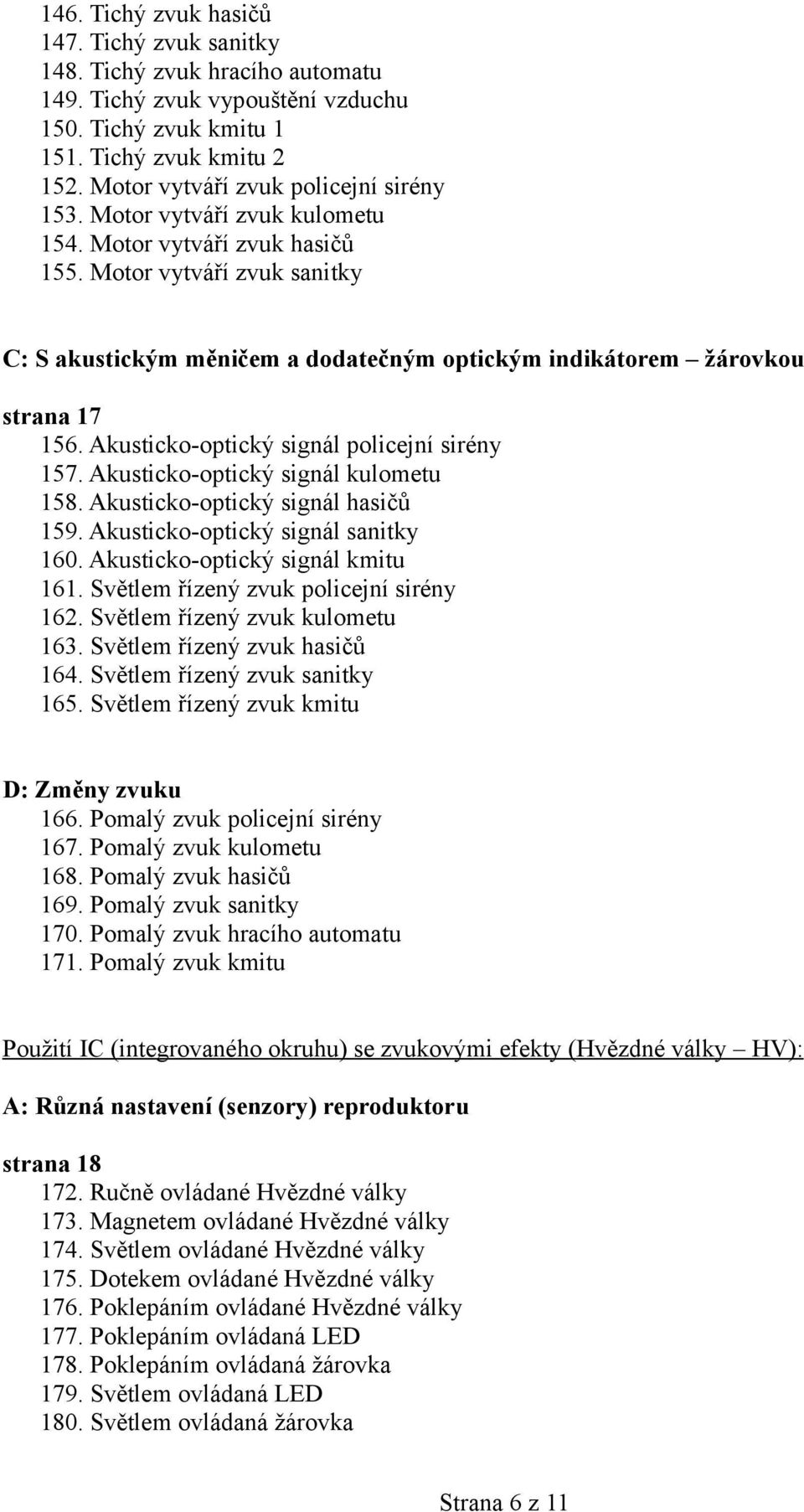 Motor vytváří zvuk sanitky C: S akustickým měničem a dodatečným optickým indikátorem žárovkou strana 17 156. Akusticko-optický signál policejní sirény 157. Akusticko-optický signál kulometu 158.