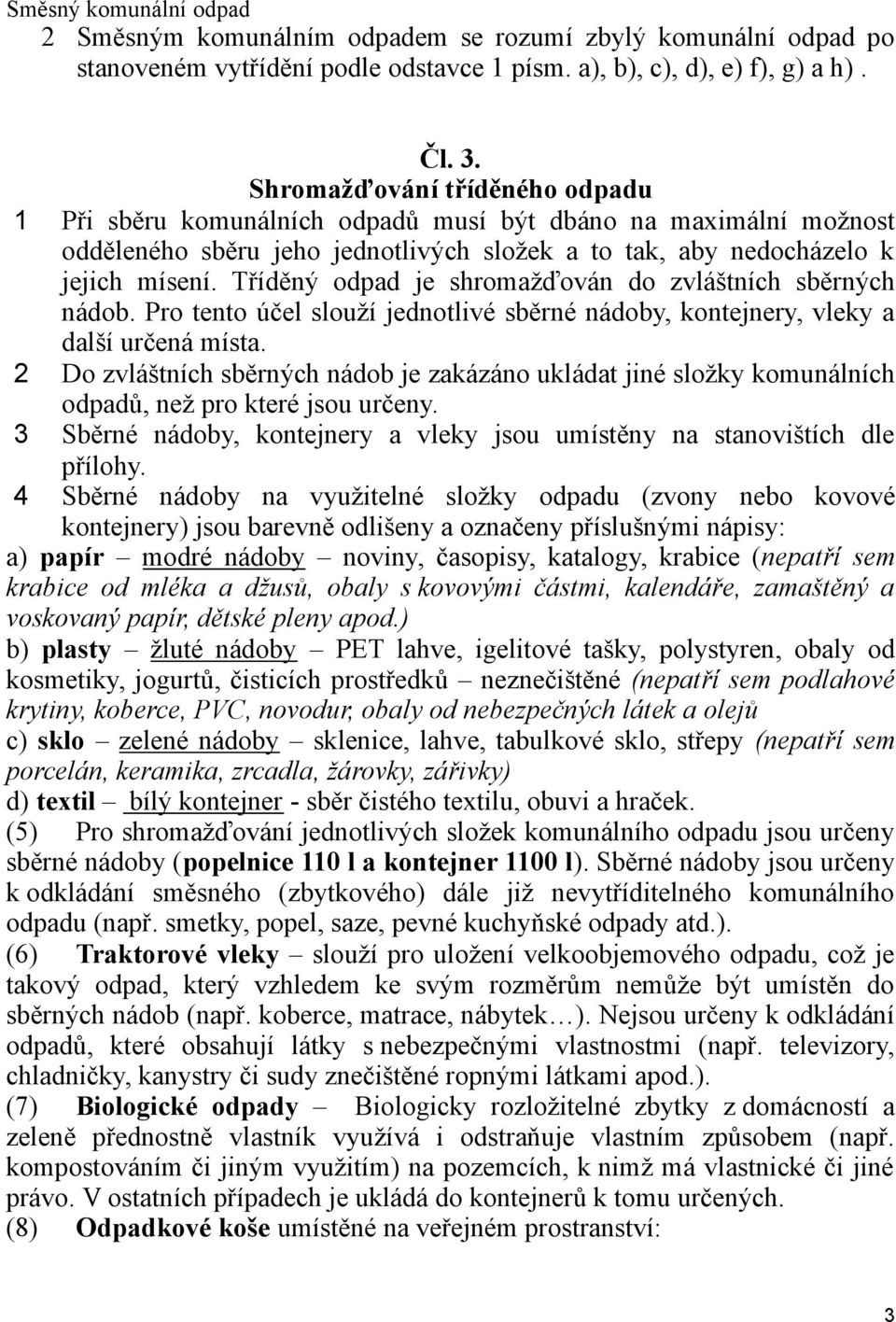 Tříděný odpad je shromažďován do zvláštních sběrných nádob. Pro tento účel slouží jednotlivé sběrné nádoby, kontejnery, vleky a další určená místa.