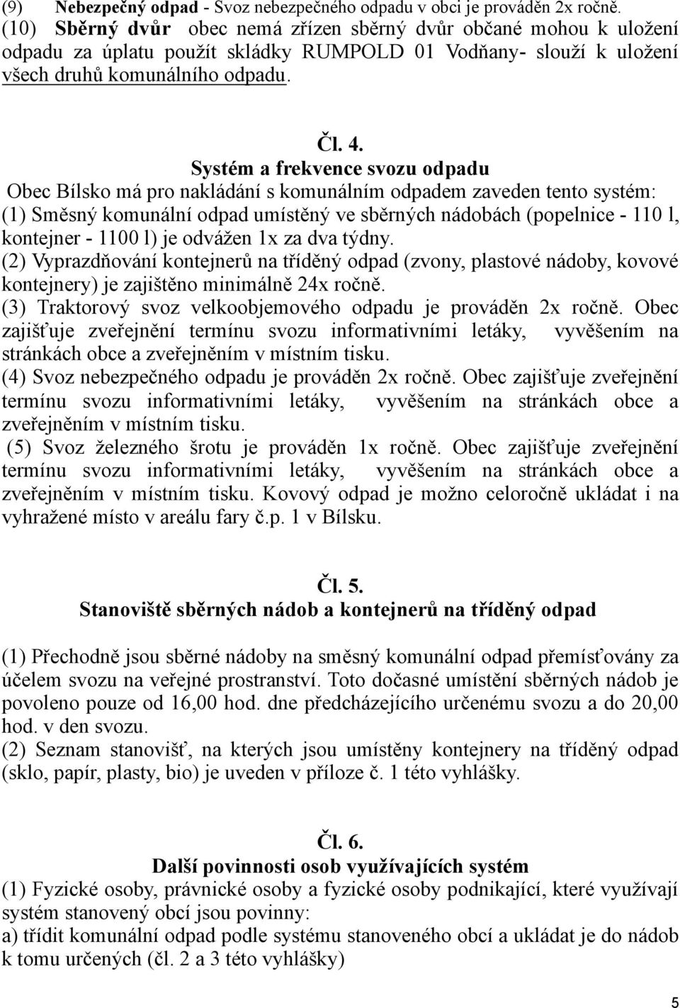 Systém a frekvence svozu odpadu Obec Bílsko má pro nakládání s komunálním odpadem zaveden tento systém: (1) Směsný komunální odpad umístěný ve sběrných nádobách (popelnice - 110 l, kontejner - 1100