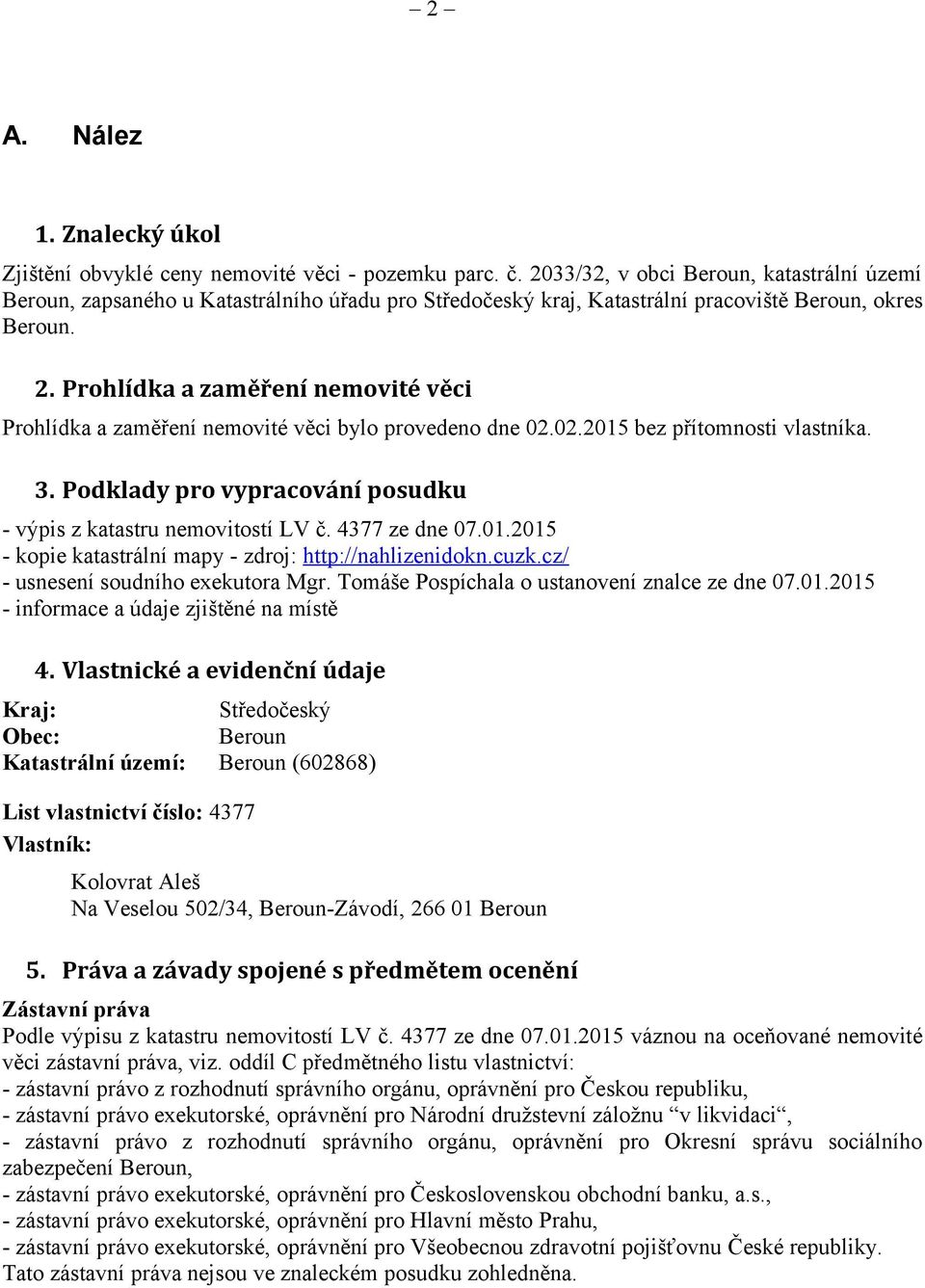 Prohlídka a zaměření nemovité věci Prohlídka a zaměření nemovité věci bylo provedeno dne 02.02.2015 bez přítomnosti vlastníka. 3. Podklady pro vypracování posudku - výpis z katastru nemovitostí LV č.