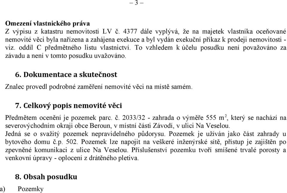 To vzhledem k účelu posudku není považováno za závadu a není v tomto posudku uvažováno. 6. Dokumentace a skutečnost Znalec provedl podrobné zaměření nemovité věci na místě samém. 7.