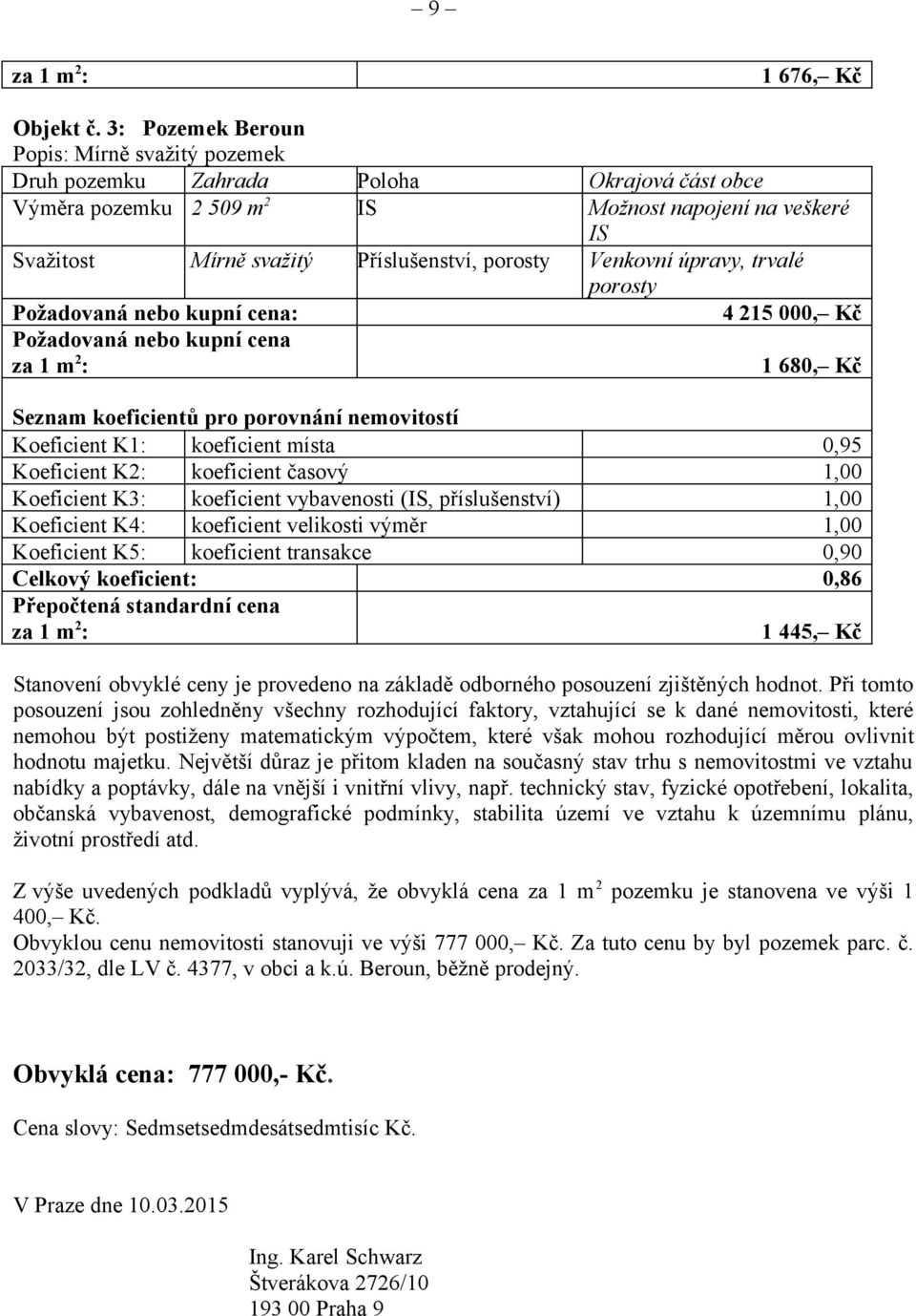 Venkovní úpravy, trvalé porosty Požadovaná nebo kupní cena: 4 215 000, Kč Požadovaná nebo kupní cena 1 680, Kč Seznam koeficientů pro porovnání nemovitostí Koeficient K1: koeficient místa 0,95