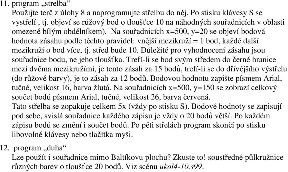 Na souřadnicích x=500, y=20 se objeví bodová hodnota zásahu podle těchto pravidel: vnější mezikruží = 1 bod, každé další mezikruží o bod více, tj. střed bude 10.