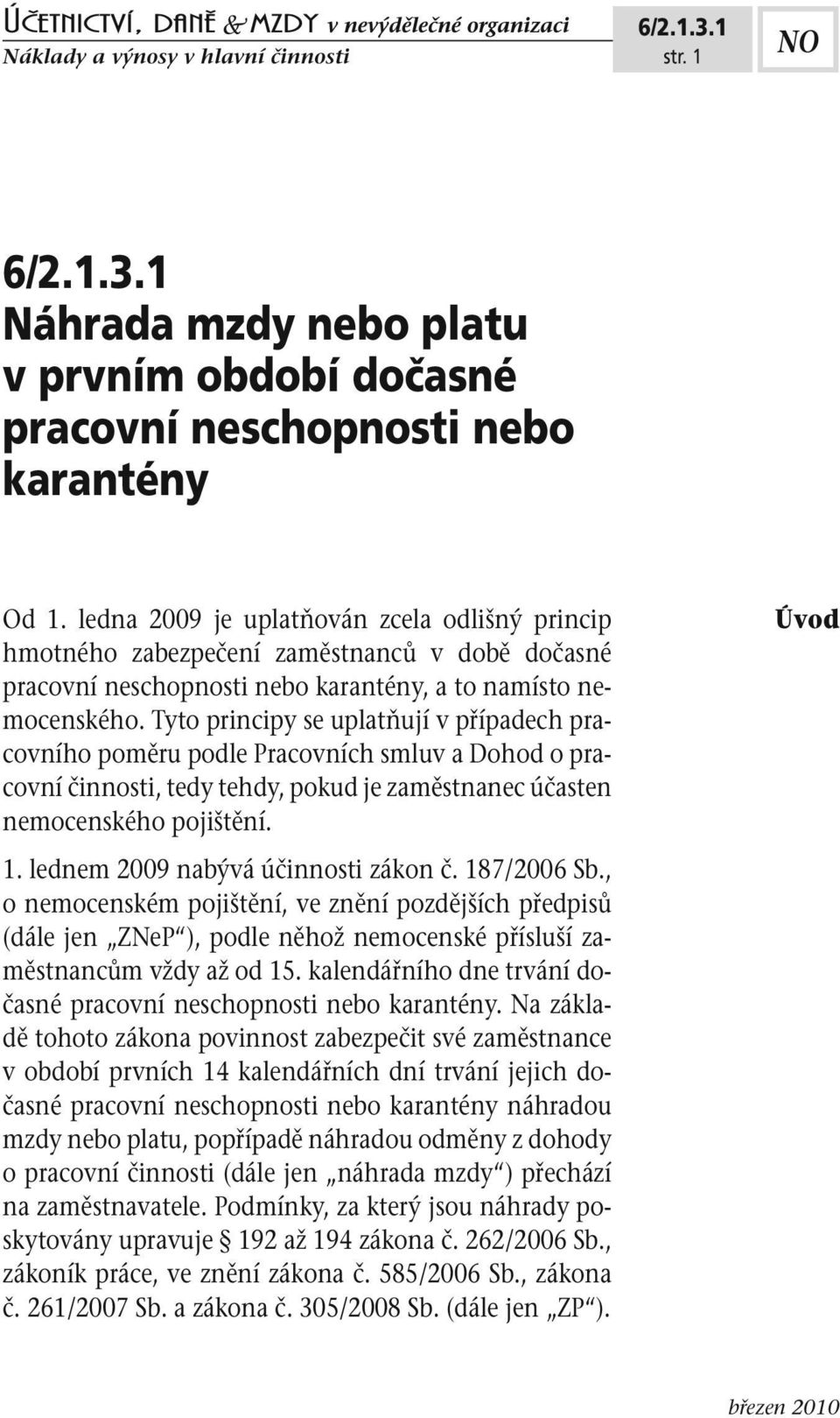 Tyto principy se uplatňují v případech pracovního poměru podle Pracovních smluv a Dohod o pracovní činnosti, tedy tehdy, pokud je zaměstnanec účasten nemocenského pojištění. 1.