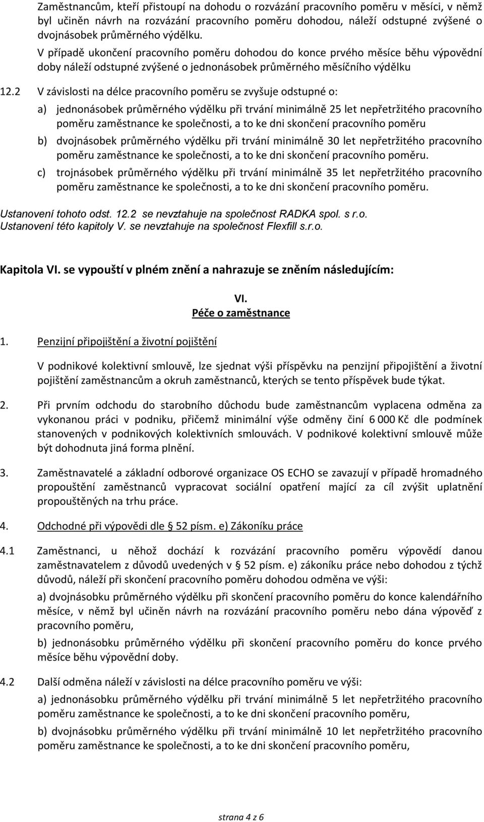 2 V závislosti na délce pracovního poměru se zvyšuje odstupné o: a) jednonásobek průměrného výdělku při trvání minimálně 25 let nepřetržitého pracovního poměru zaměstnance ke společnosti, a to ke dni