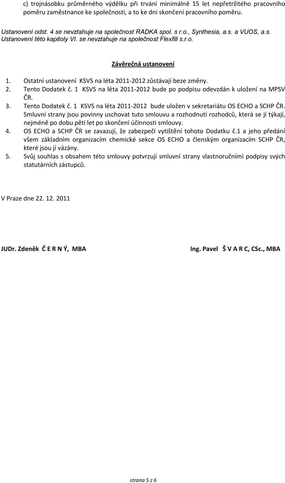 Ostatní ustanovení KSVS na léta 2011-2012 zůstávají beze změny. 2. Tento Dodatek č. 1 KSVS na léta 2011-2012 bude po podpisu odevzdán k uložení na MPSV ČR. 3. Tento Dodatek č. 1 KSVS na léta 2011-2012 bude uložen v sekretariátu OS ECHO a SCHP ČR.