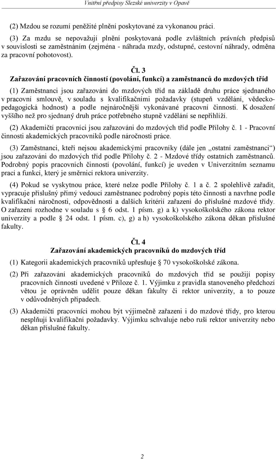 3 Zařazování pracovních činností (povolání, funkcí) a zaměstnanců do mzdových tříd (1) Zaměstnanci jsou zařazováni do mzdových tříd na základě druhu práce sjednaného v pracovní smlouvě, v souladu s