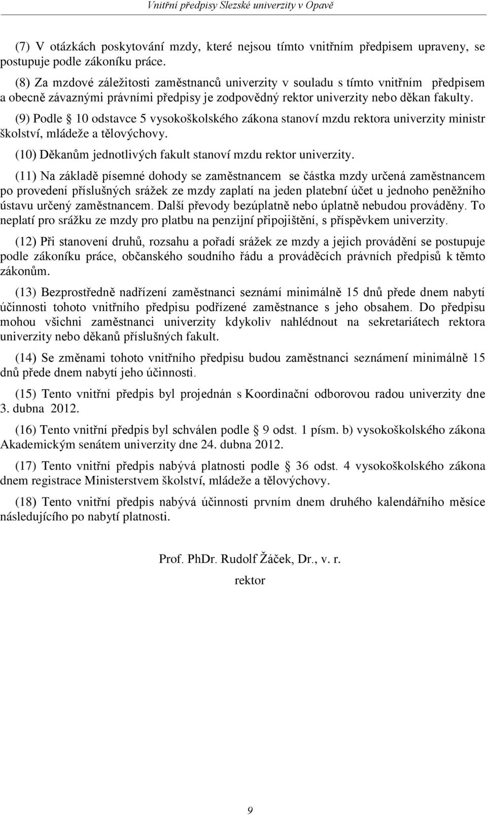 (9) Podle 10 odstavce 5 vysokoškolského zákona stanoví mzdu rektora univerzity ministr školství, mládeže a tělovýchovy. (10) Děkanům jednotlivých fakult stanoví mzdu rektor univerzity.