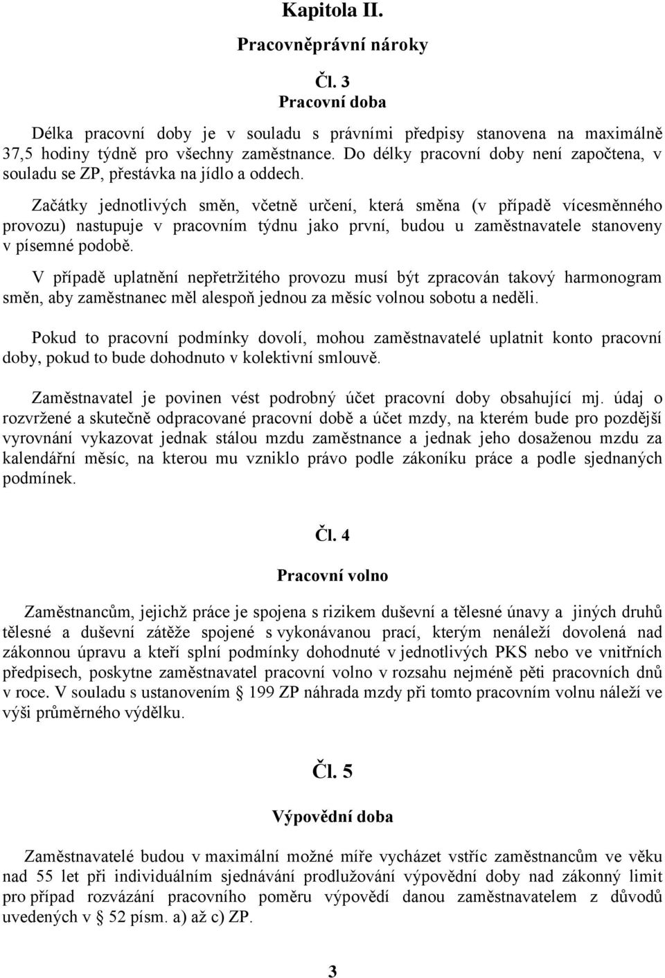 Začátky jednotlivých směn, včetně určení, která směna (v případě vícesměnného provozu) nastupuje v pracovním týdnu jako první, budou u zaměstnavatele stanoveny v písemné podobě.