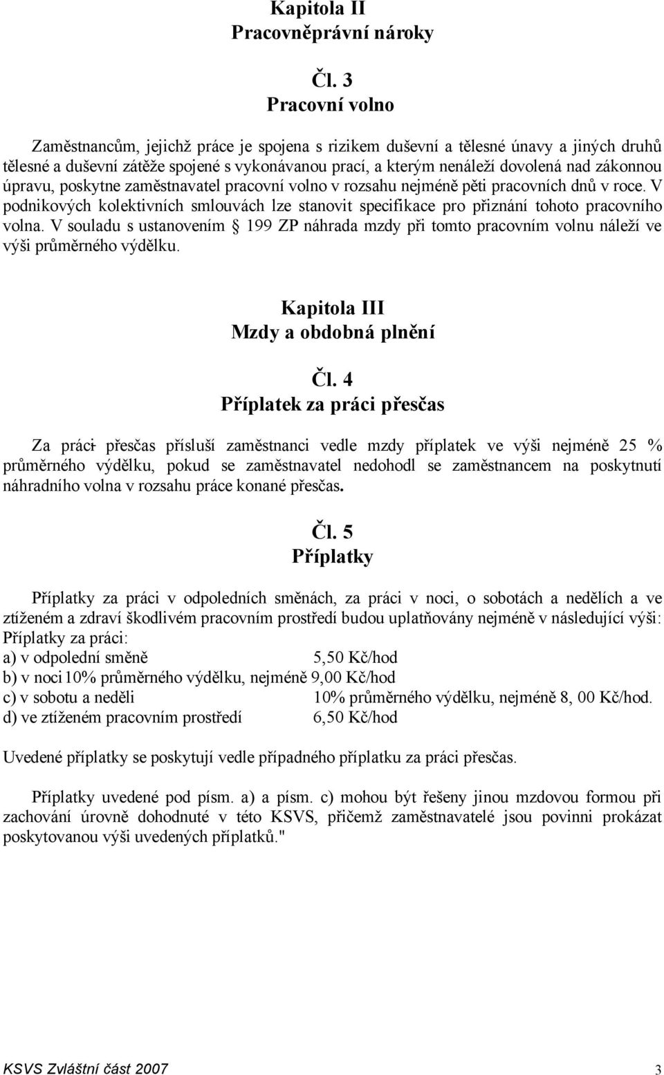 úpravu, poskytne zaměstnavatel pracovní volno v rozsahu nejméně pěti pracovních dnů v roce. V podnikových kolektivních smlouvách lze stanovit specifikace pro přiznání tohoto pracovního volna.