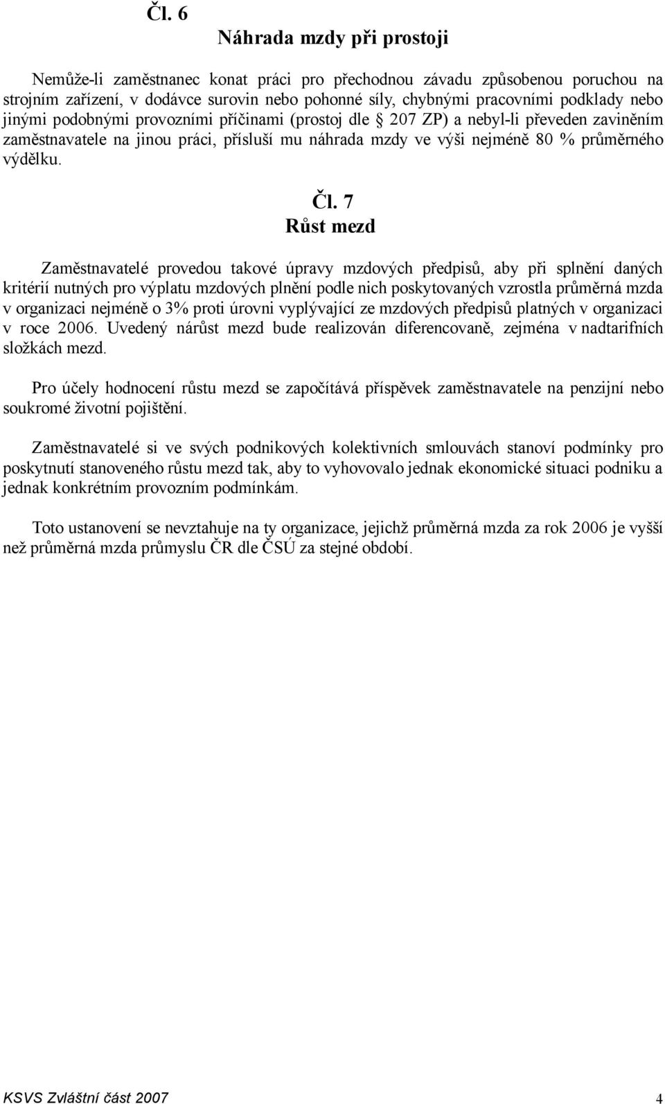 7 Růst mezd Zaměstnavatelé provedou takové úpravy mzdových předpisů, aby při splnění daných kritérií nutných pro výplatu mzdových plnění podle nich poskytovaných vzrostla průměrná mzda v organizaci