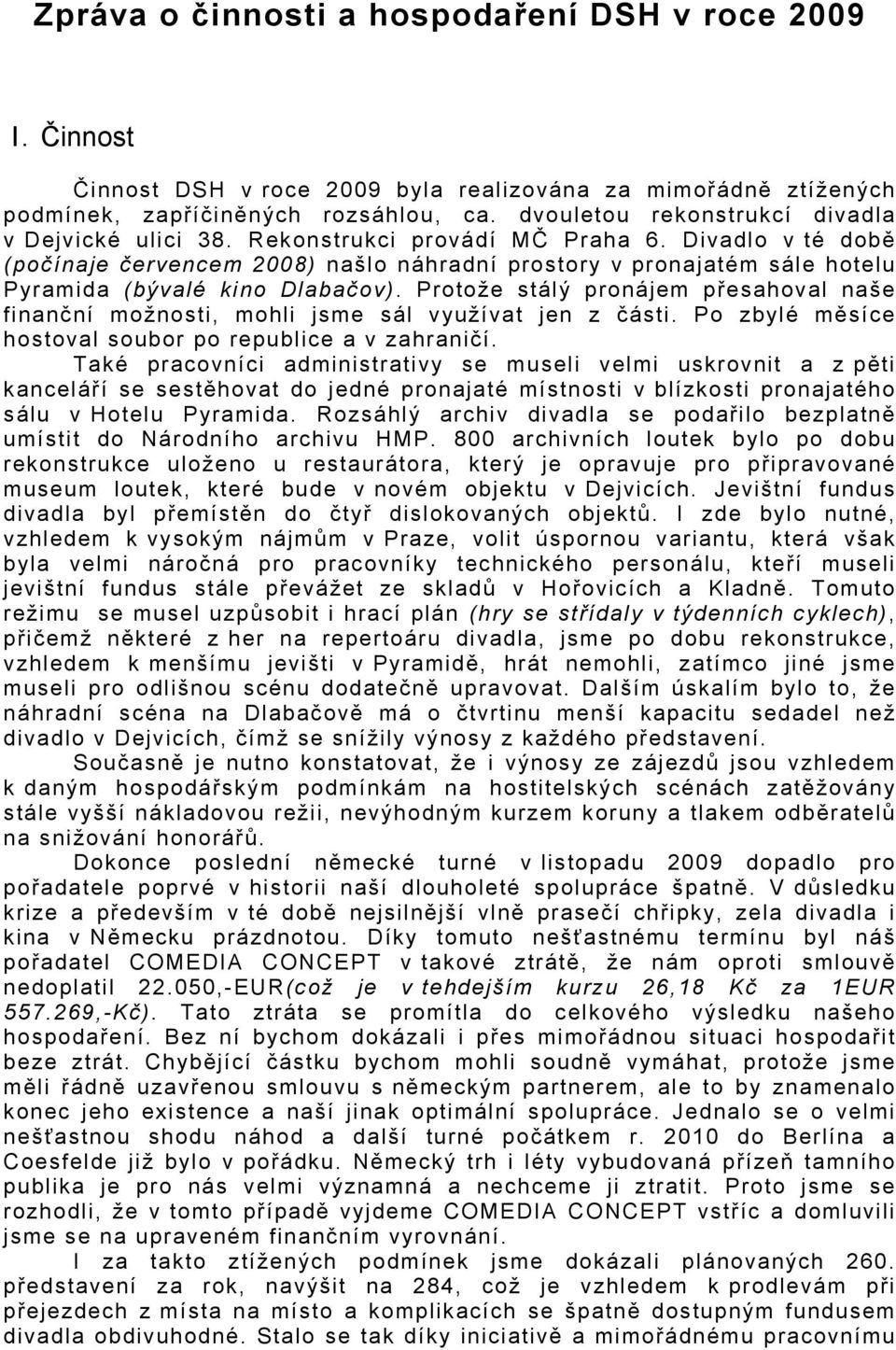 Divadlo v té době (počínaje červencem 2008) našlo náhradní prostory v pronajatém sále hotelu Pyramida (bývalé kino Dlabačov).