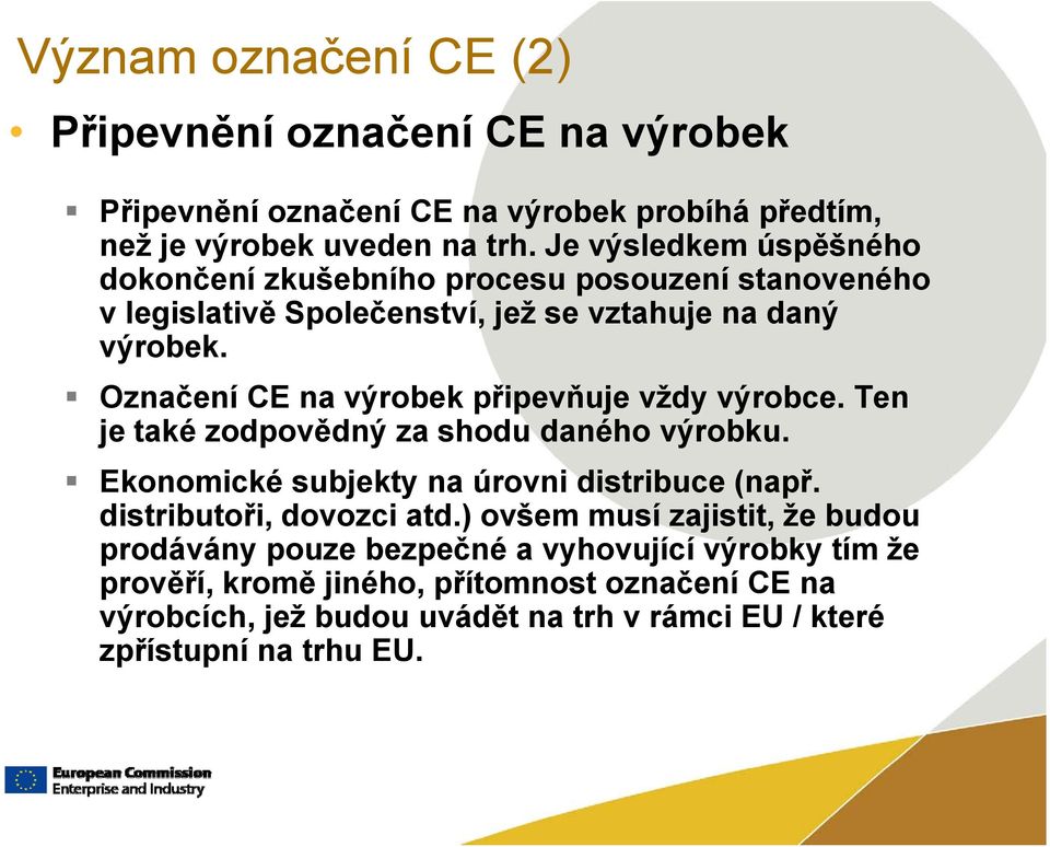 Označení CE na výrobek připevňuje vždy výrobce. Ten je také zodpovědný za shodu daného výrobku. Ekonomické subjekty na úrovni distribuce (např.