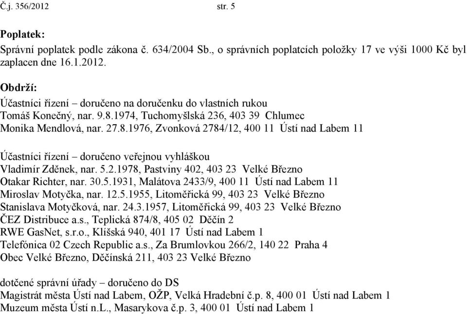 30.5.1931, Malátova 2433/9, 400 11 Ústí nad Labem 11 Miroslav Motyčka, nar. 12.5.1955, Litoměřická 99, 403 23 Velké Březno Stanislava Motyčková, nar. 24.3.1957, Litoměřická 99, 403 23 Velké Březno ČEZ Distribuce a.