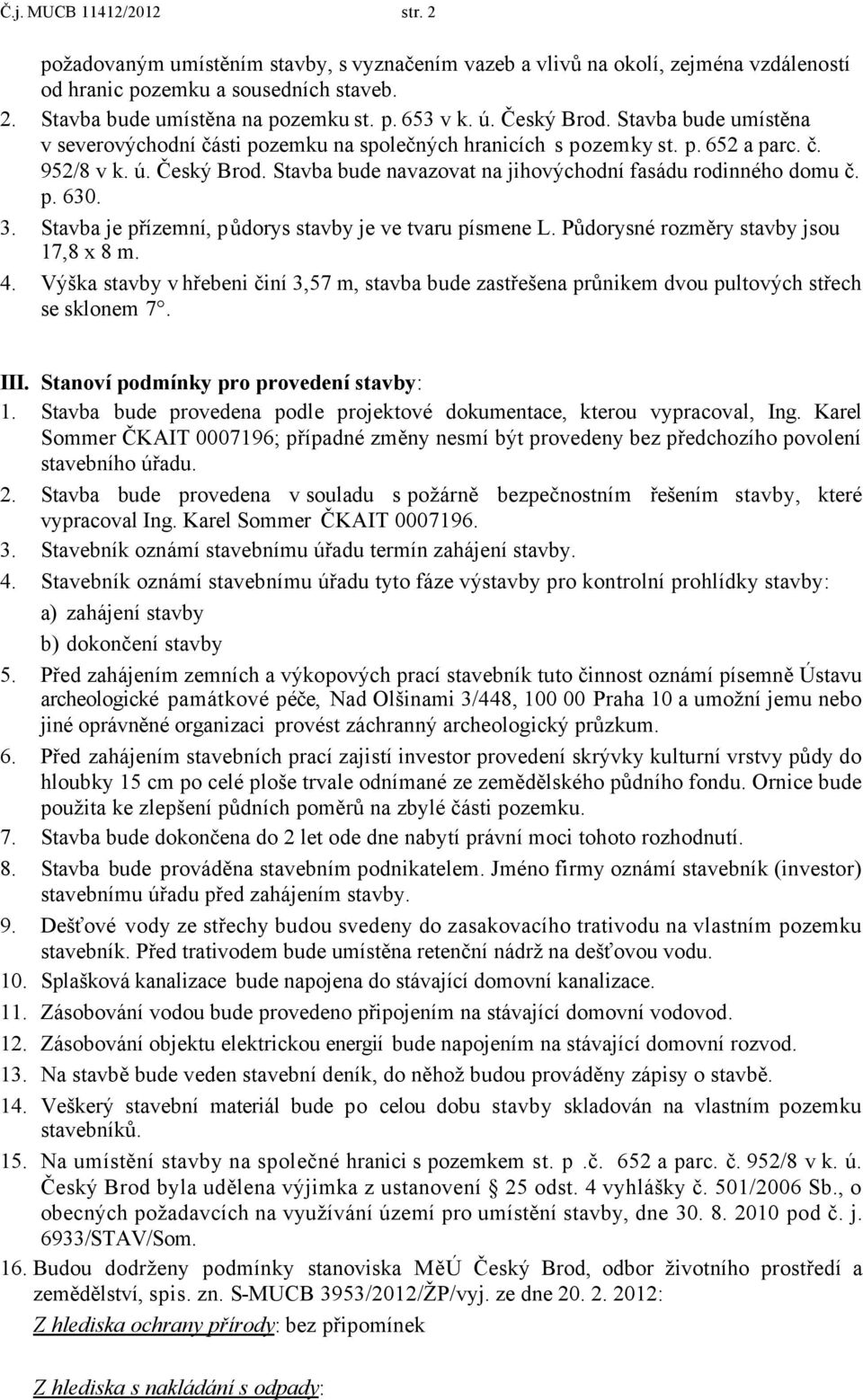 p. 630. 3. Stavba je přízemní, půdorys stavby je ve tvaru písmene L. Půdorysné rozměry stavby jsou 17,8 x 8 m. 4.