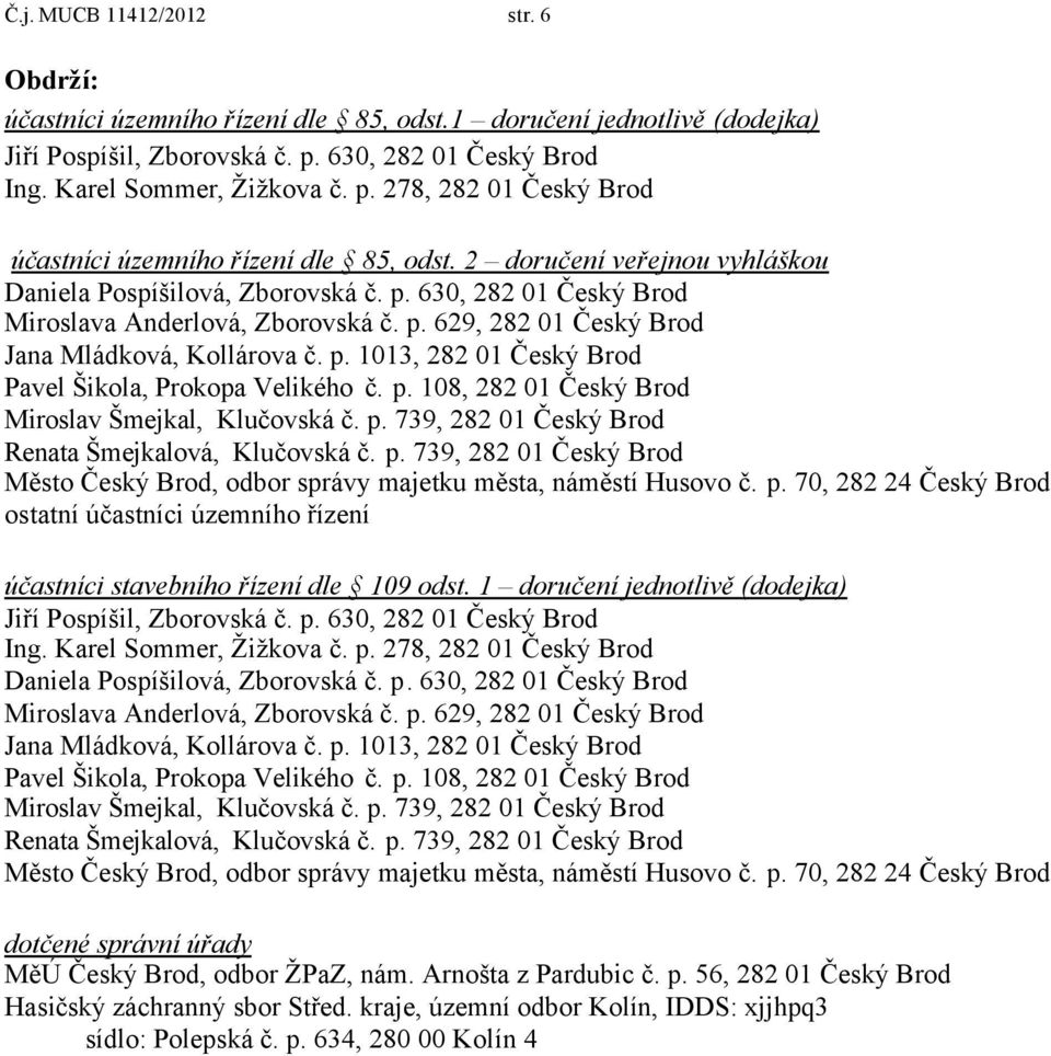 p. 108, 282 01 Český Brod Miroslav Šmejkal, Klučovská č. p. 739, 282 01 Český Brod Renata Šmejkalová, Klučovská č. p. 739, 282 01 Český Brod Město Český Brod, odbor správy majetku města, náměstí Husovo č.