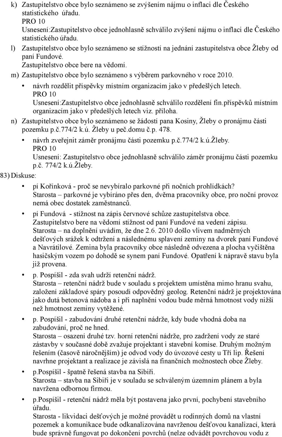 l) Zastupitelstvo obce bylo seznámeno se stížností na jednání zastupitelstva obce Žleby od paní Fundové. m) Zastupitelstvo obce bylo seznámeno s výběrem parkovného v roce 2010.