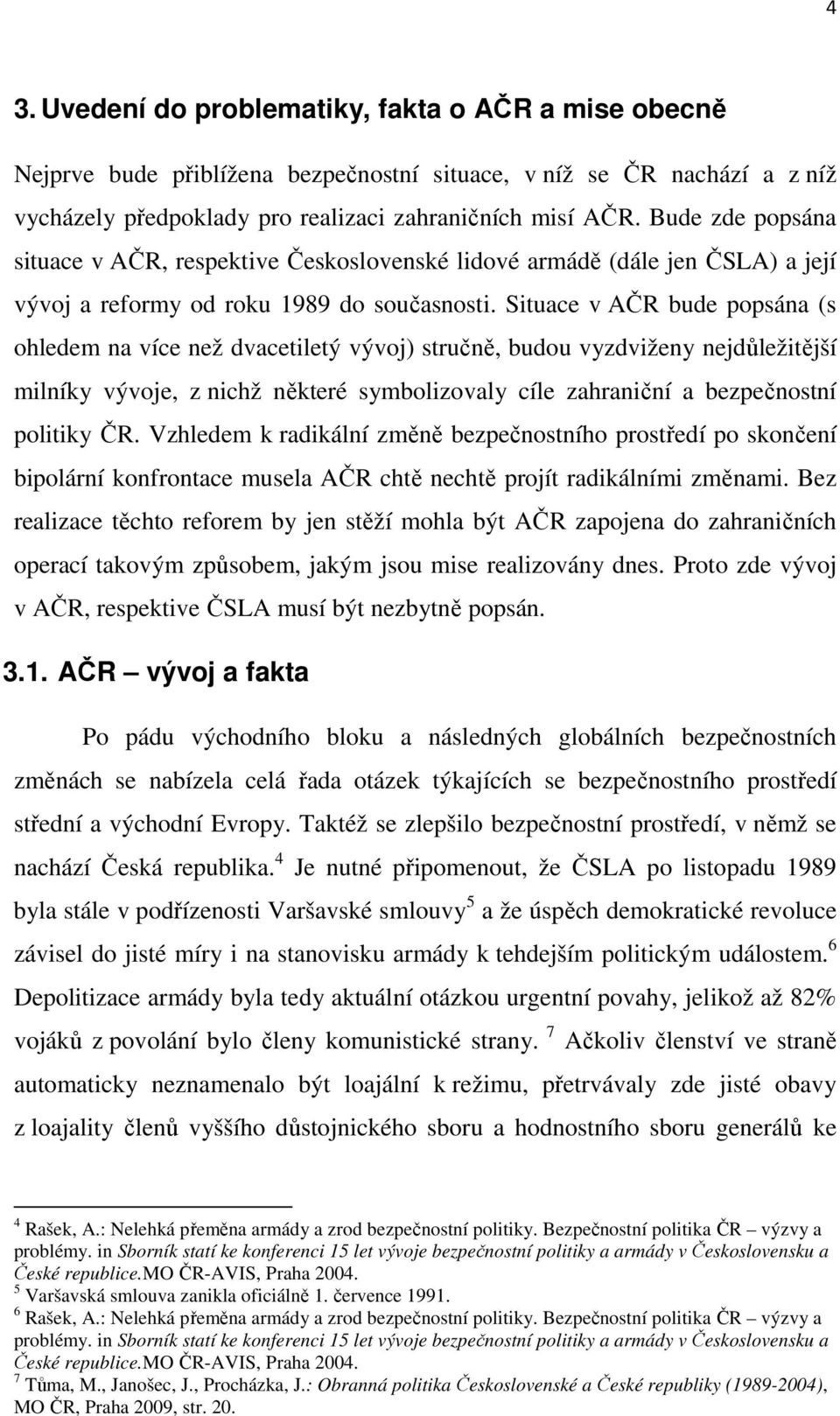 Situace v AČR bude popsána (s ohledem na více než dvacetiletý vývoj) stručně, budou vyzdviženy nejdůležitější milníky vývoje, z nichž některé symbolizovaly cíle zahraniční a bezpečnostní politiky ČR.