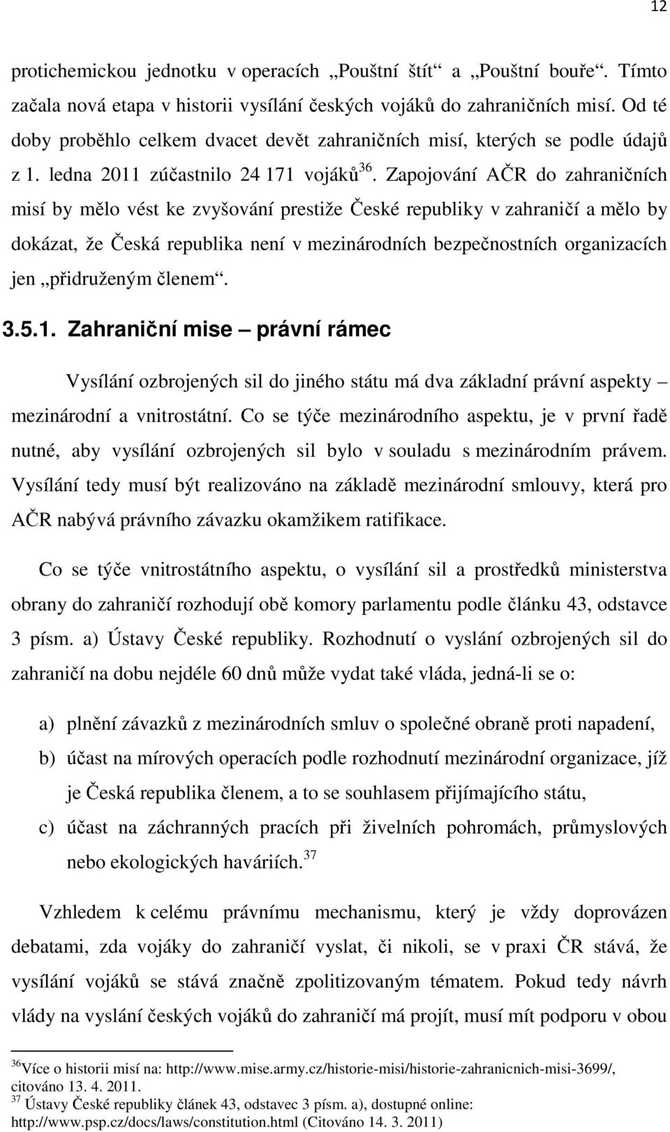 Zapojování AČR do zahraničních misí by mělo vést ke zvyšování prestiže České republiky v zahraničí a mělo by dokázat, že Česká republika není v mezinárodních bezpečnostních organizacích jen